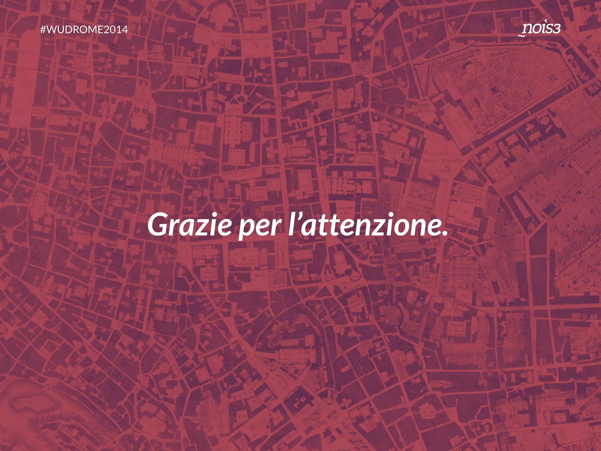 #WUDROME2014 
Grazie per l’attenzione. 
 