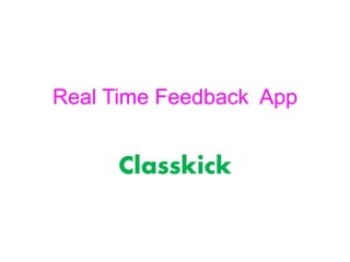 Real Time Feedback App
Classkick
 