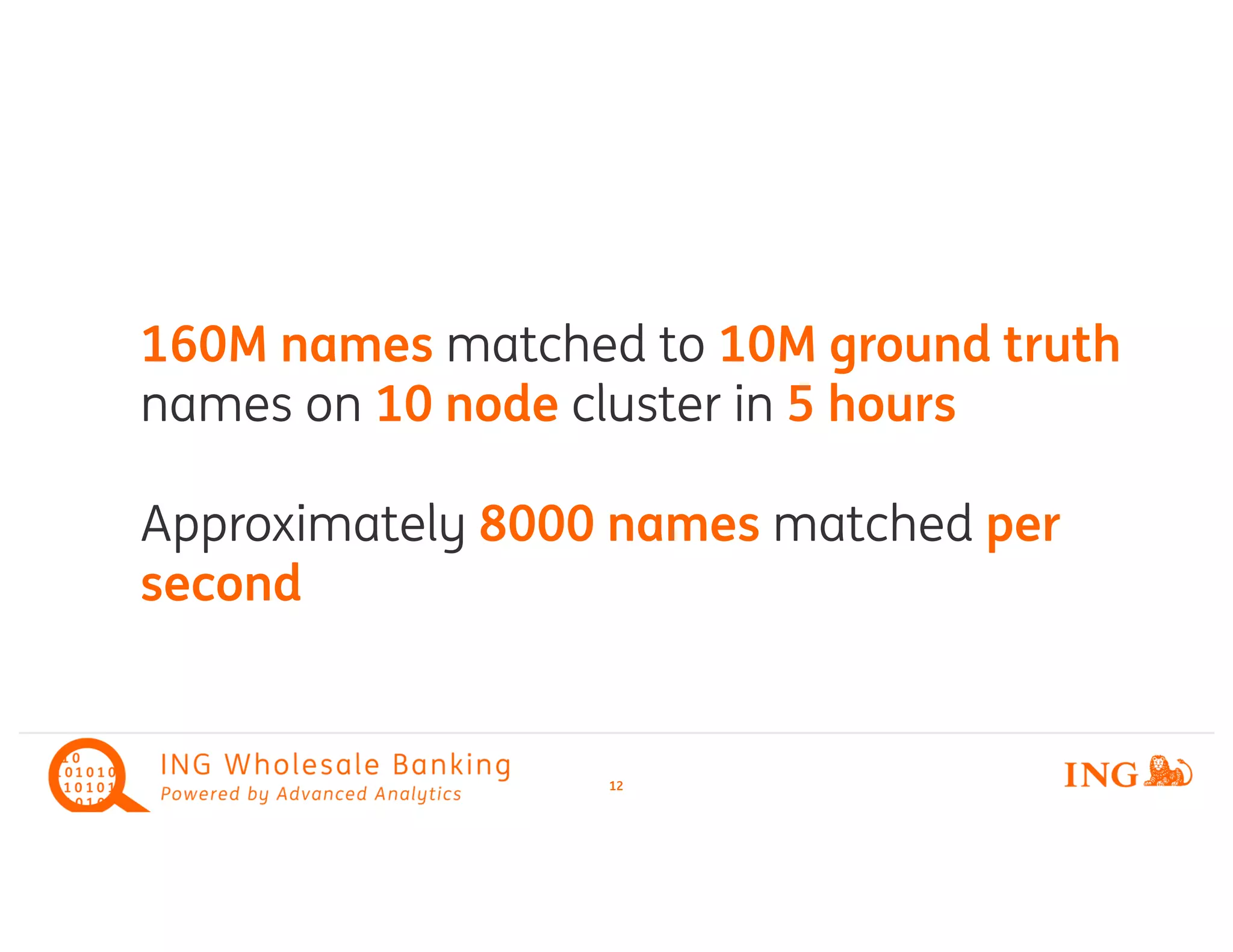 12
160M names matched to 10M ground truth
names on 10 node cluster in 5 hours
Approximately 8000 names matched per
second
 