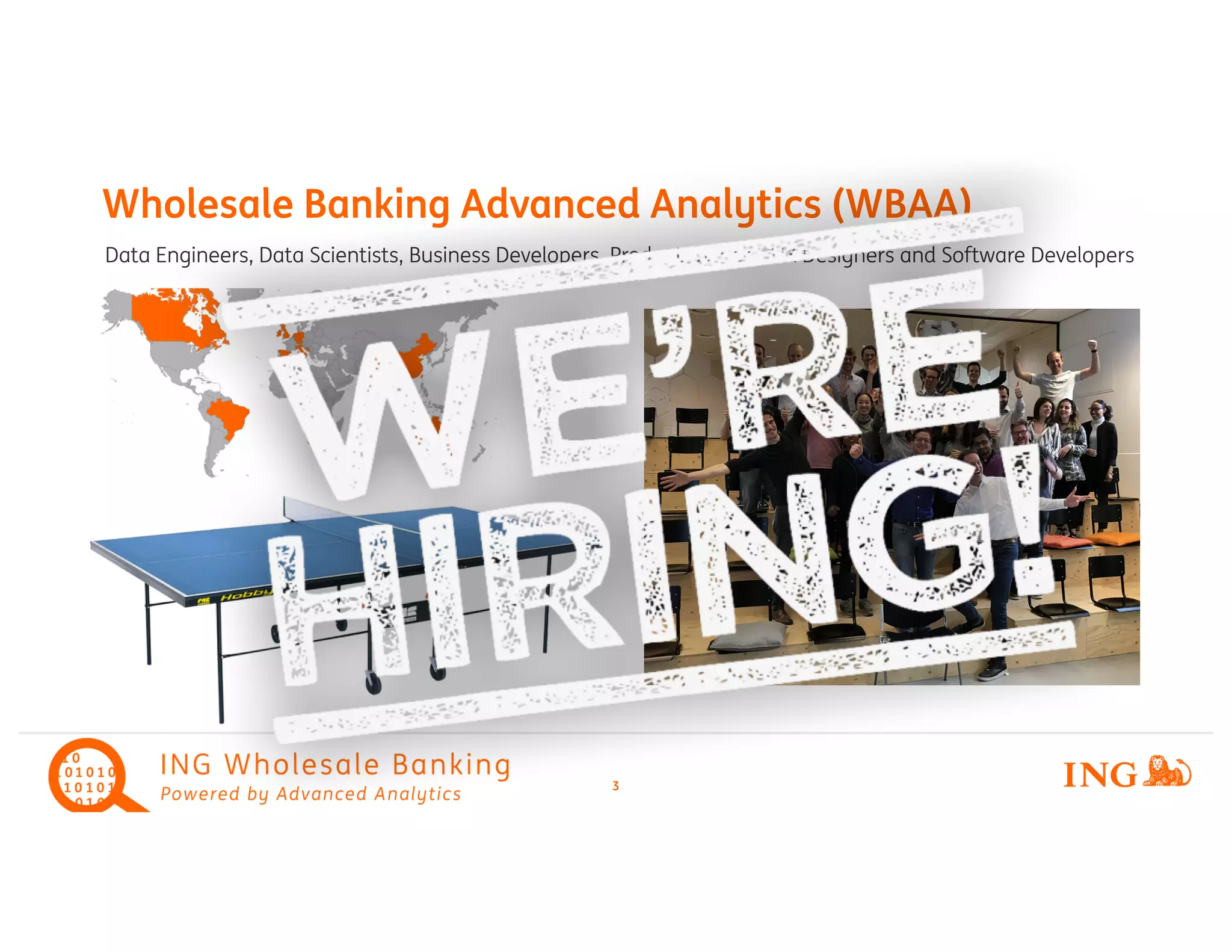 3
Wholesale Banking Advanced Analytics (WBAA)
Data Engineers, Data Scientists, Business Developers, Product Owners, UX Designers and Software Developers
internal
external
 