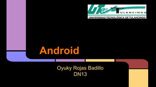 Android 
Oyuky Rojas Badillo 
DN13 
 
