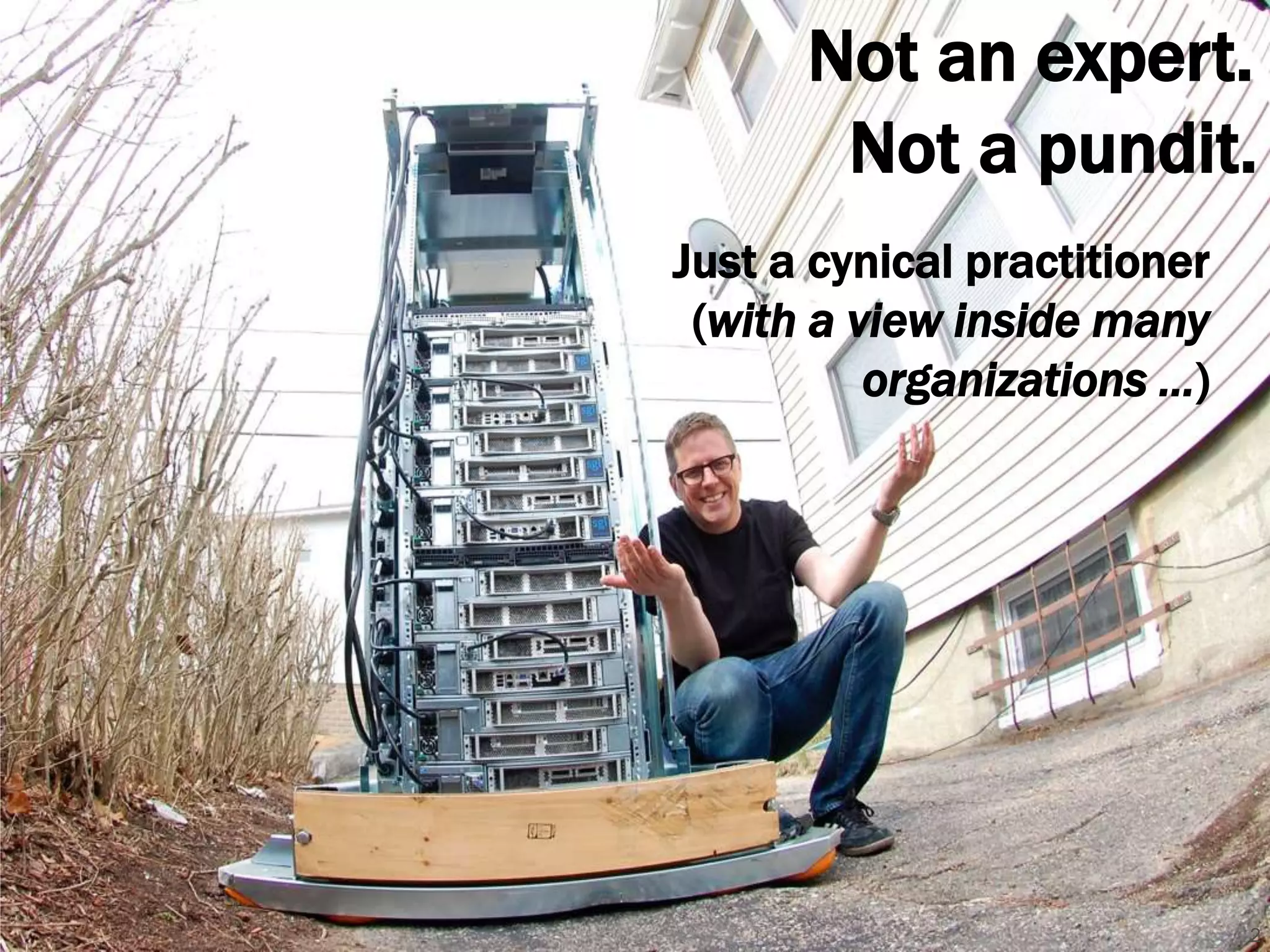 Not an expert. 
Not a pundit. 
2 
Just a cynical practitioner 
(with a view inside many 
organizations …) 
 