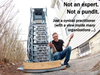 Not an expert. 
Not a pundit. 
2 
Just a cynical practitioner 
(with a view inside many 
organizations …) 
 