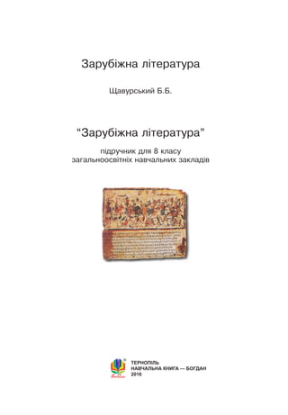 Зарубіжна література
Щавурський Б.Б.
“Зарубіжна література”
підручник для 8 класу
загальноосвітніх навчальних закладів
Тернопіль
Навчальна книга — Богдан
2016
 