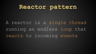 Reactor pattern 
A reactor is a single thread 
running an endless loop that 
reacts to incoming events 
 