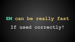 EM can be really fast 
If used correctly! 
 