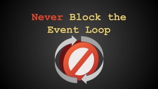 Never Block the 
Event Loop 
 