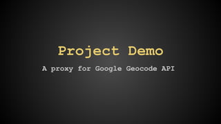 Project Demo 
A proxy for Google Geocode API 
 