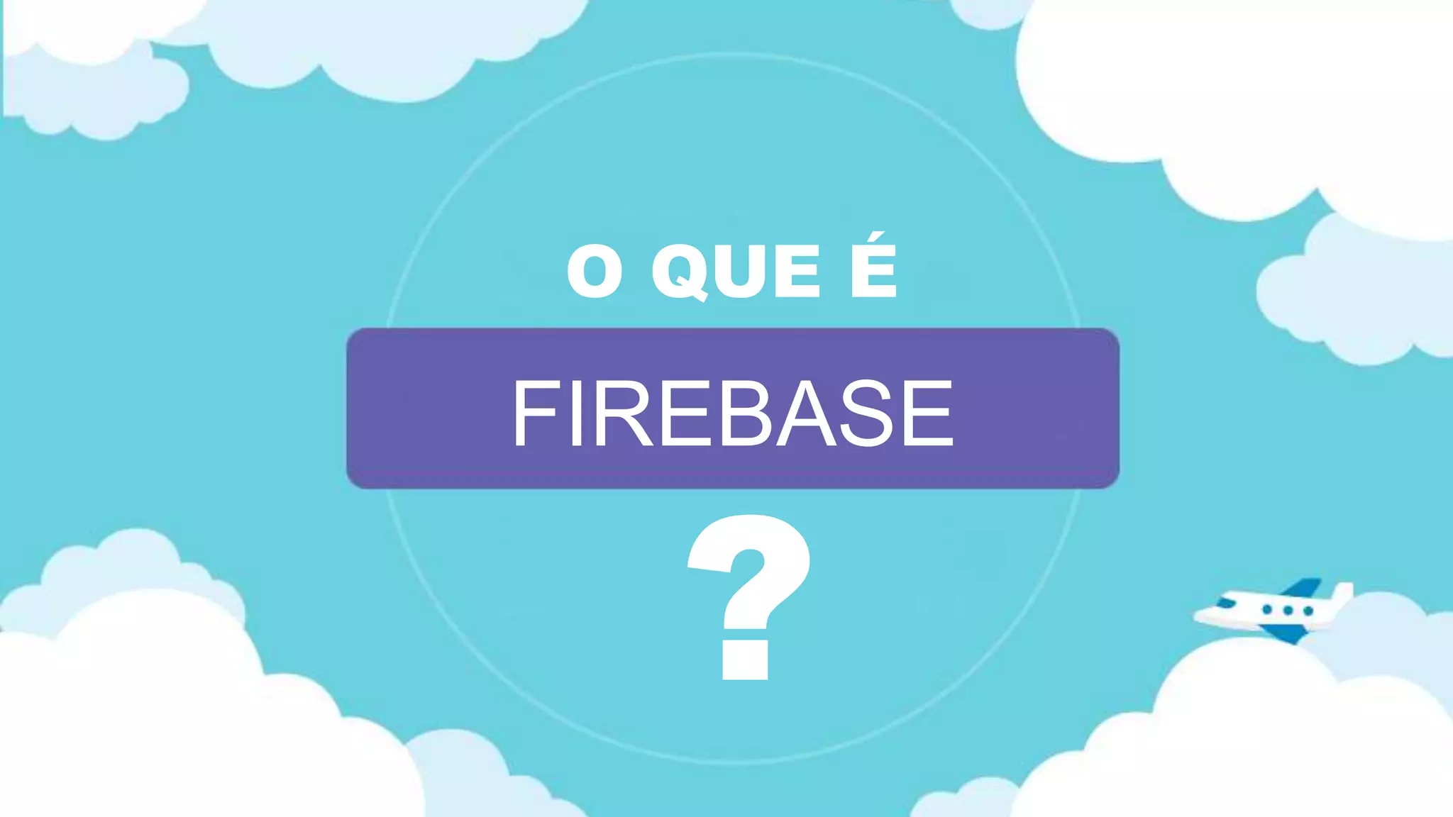 Classificação da informação: Uso Interno
O QUE É
FIREBASE
?
 