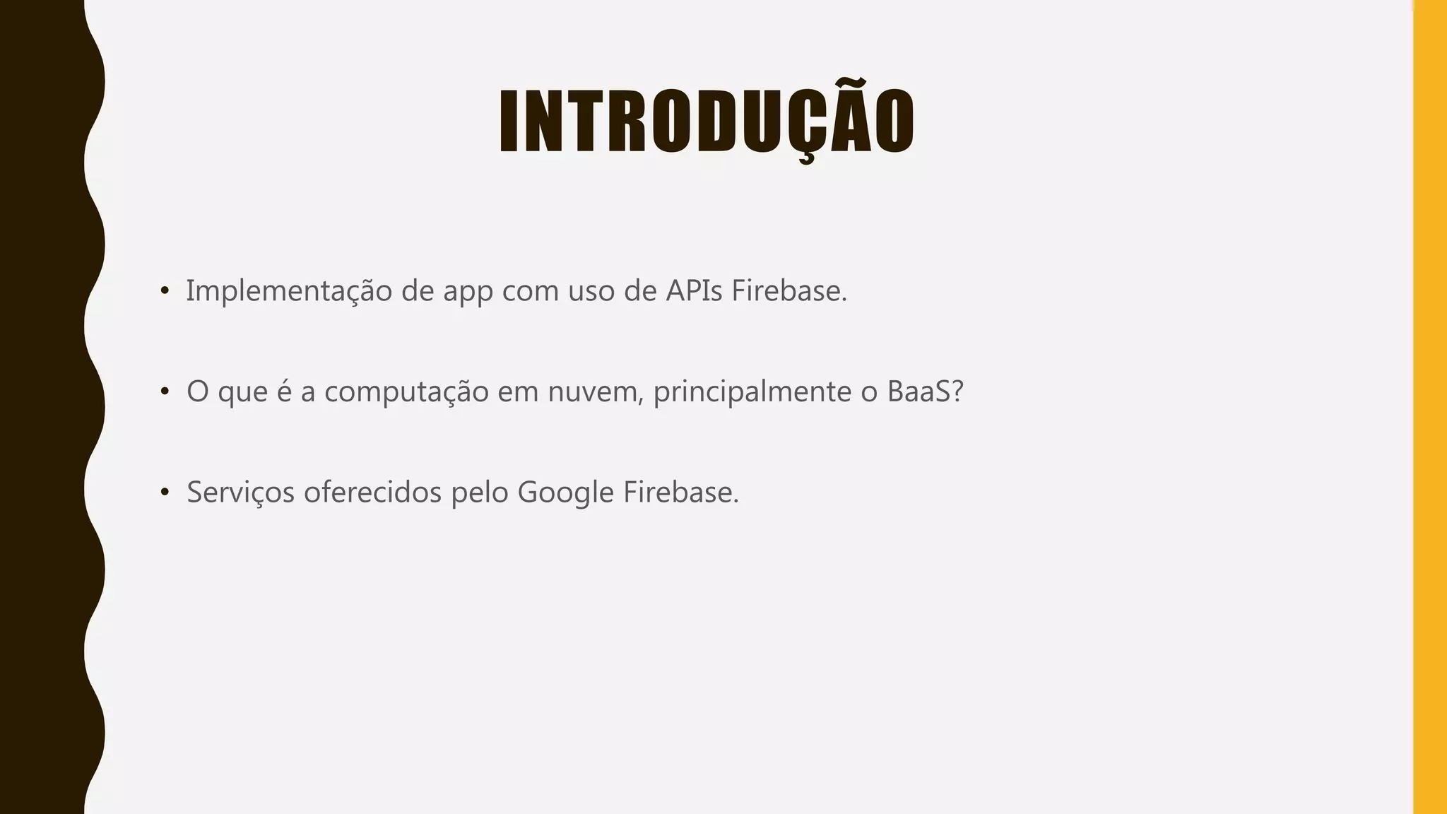 Classificação da informação: Uso Interno
INTRODUÇÃO
• Implementação de app com uso de APIs Firebase.
• O que é a computação em nuvem, principalmente o BaaS?
• Serviços oferecidos pelo Google Firebase.
 