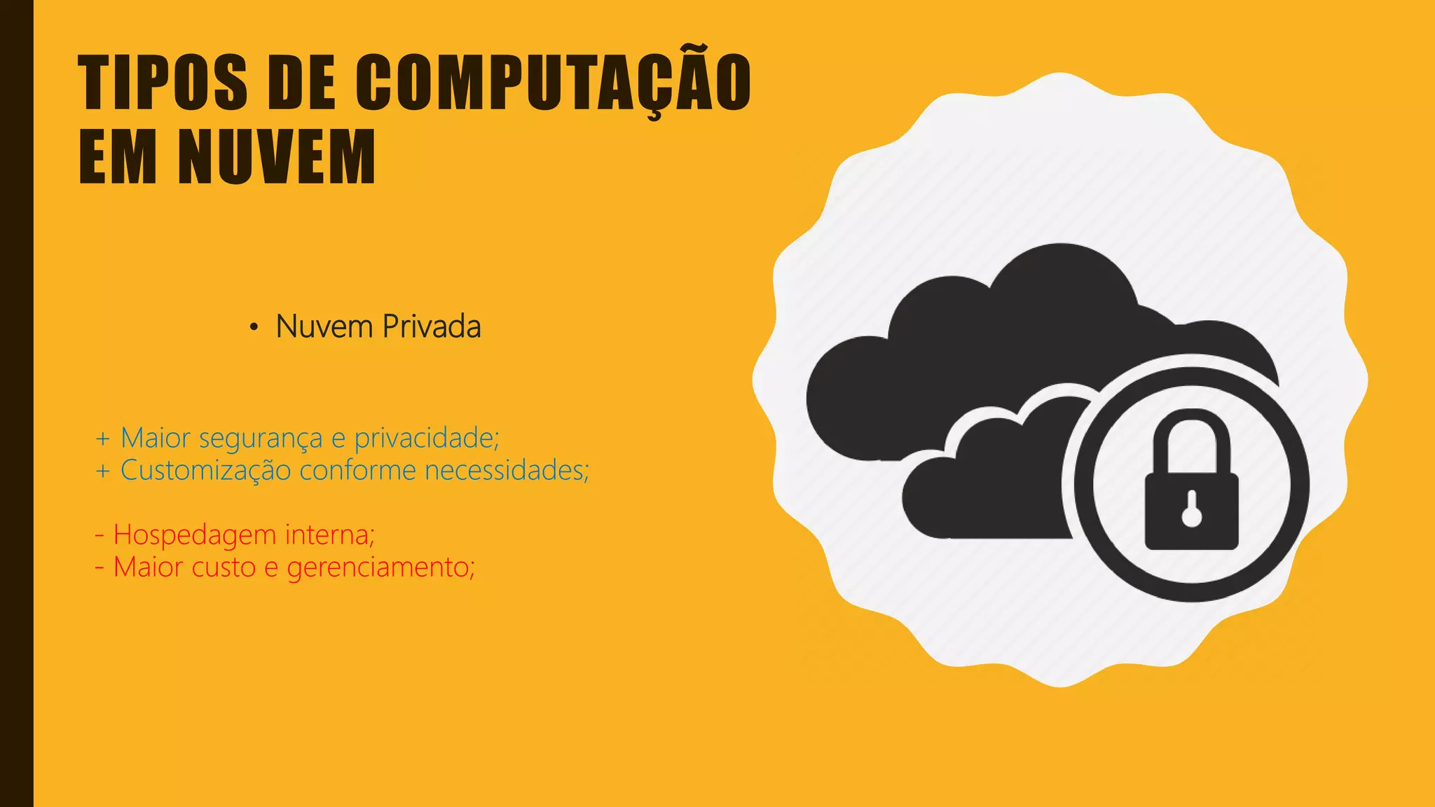 Classificação da informação: Uso Interno
TIPOS DE COMPUTAÇÃO
EM NUVEM
• Nuvem Privada
+ Maior segurança e privacidade;
+ Customização conforme necessidades;
- Hospedagem interna;
- Maior custo e gerenciamento;
 