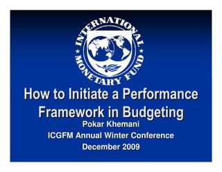 How to Initiate a Performance
  Framework in Budgeting
           Pokar Khemani
    ICGFM Annual Winter Conference
           December 2009
 