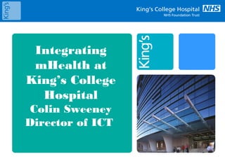 Integrating
mHealth at
King’s College
Hospital
Colin Sweeney
Director of ICT
 