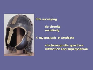 Site surveying dc circuits resistivity X-ray analysis of artefacts electromagnetic spectrum diffraction and superposition 