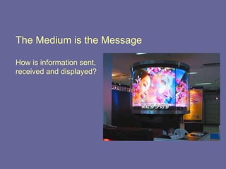 The Medium is the Message How is information sent,  received and displayed? 