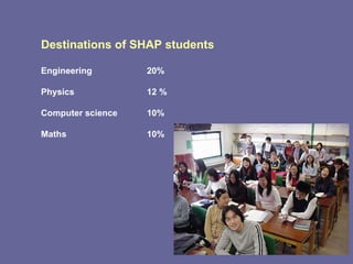 Destinations of SHAP students Engineering 20% Physics  12 % Computer science 10% Maths 10% 