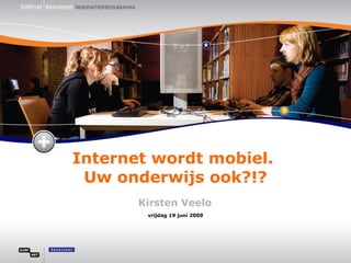 Internet wordt mobiel.  Uw onderwijs ook?!? Kirsten Veelo vrijdag 19 juni 2009 