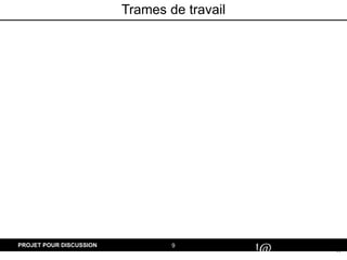 9
#
!@
PROJET POUR DISCUSSION
Trames de travail
 