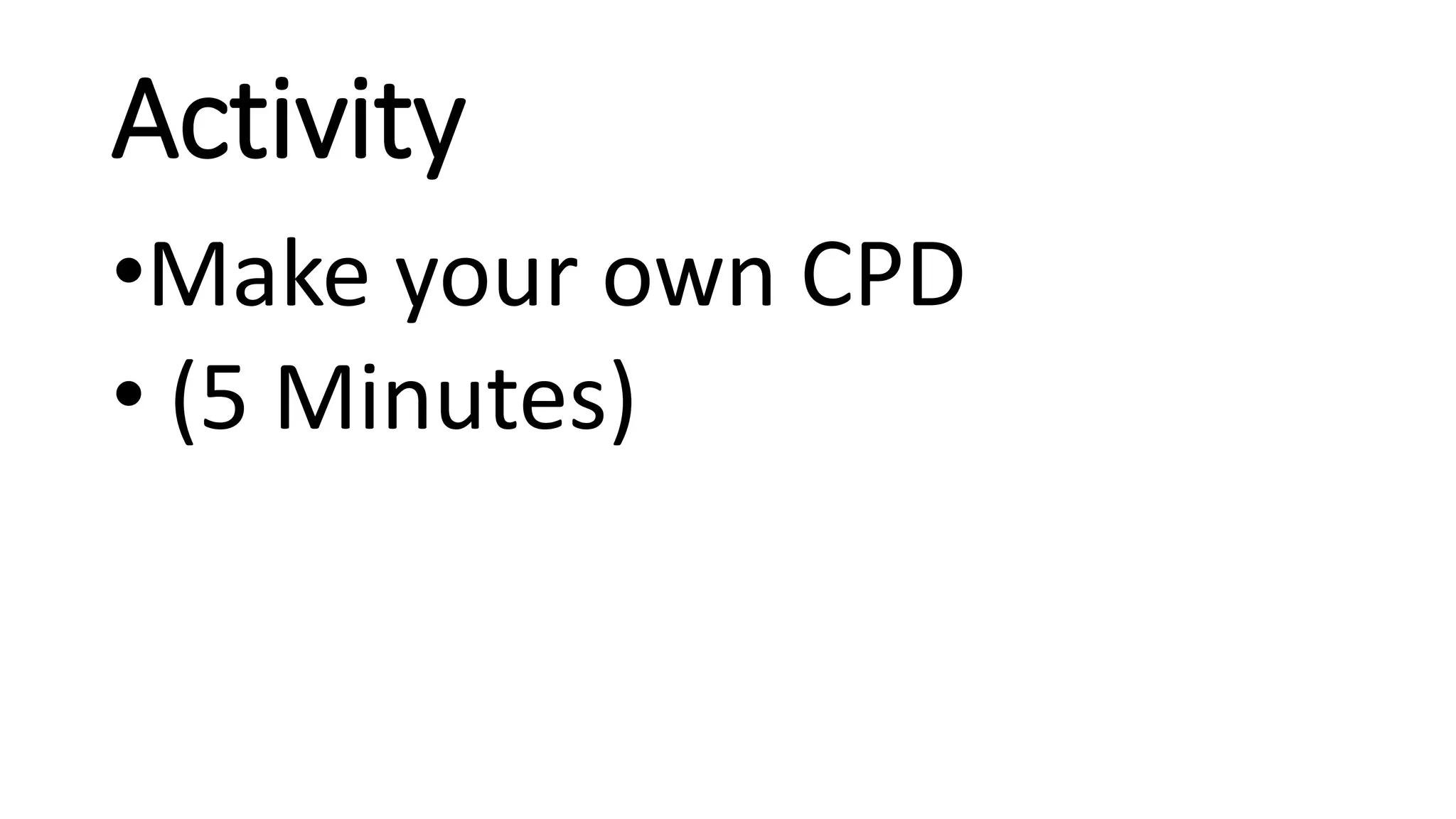 Activity
•Make your own CPD
• (5 Minutes)
 