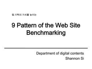웹 기획의 가치를 높이는




9 Pattern of the Web Site
     Benchmarking


            Department of digital contents
                              Shannon Si
 