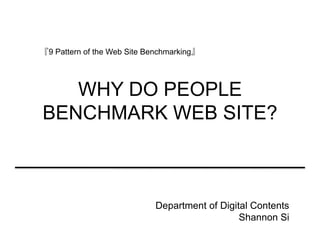 『9 Pattern of the Web Site Benchmarking』




   WHY DO PEOPLE
BENCHMARK WEB SITE?



                            Department of Digital Contents
                                               Shannon Si
 