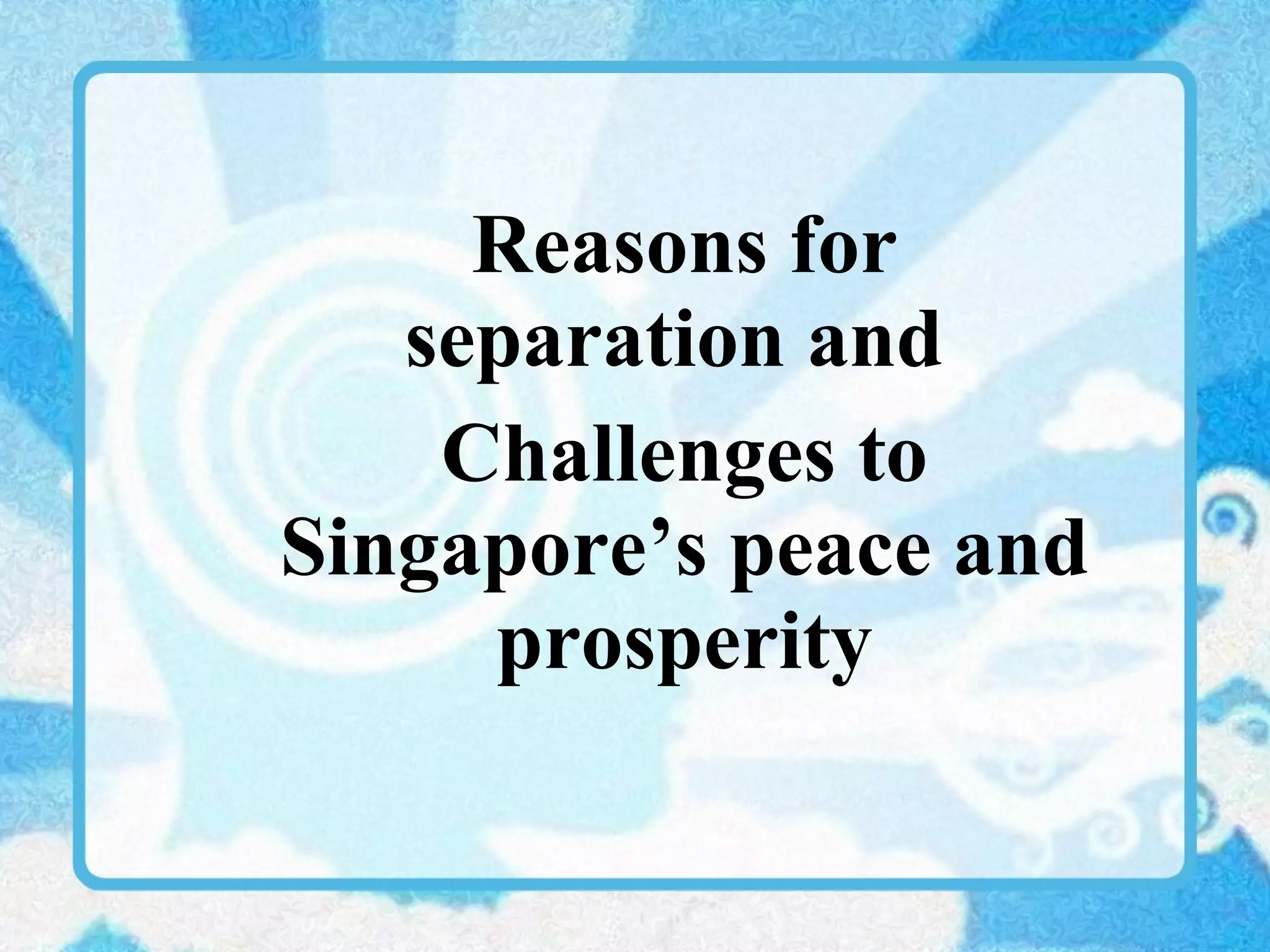 Reasons for separation and  Challenges to Singapore’s peace and prosperity 