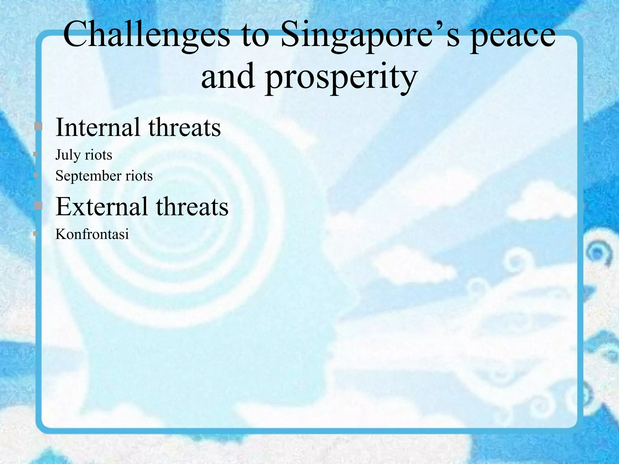 Challenges to Singapore’s peace and prosperity Internal threats July riots September riots External threats Konfrontasi 