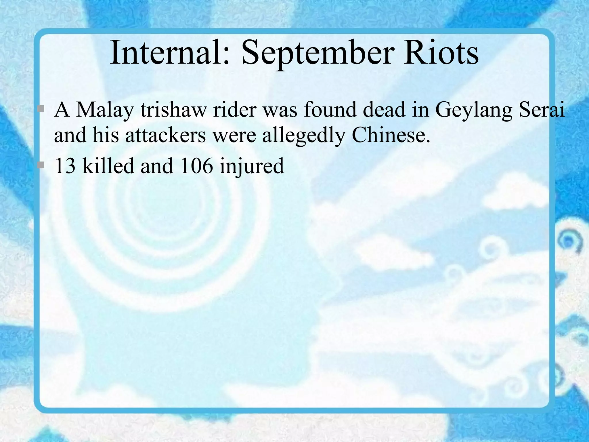 Internal: September Riots A Malay trishaw rider was found dead in Geylang Serai and his attackers were allegedly Chinese. 13 killed and 106 injured 