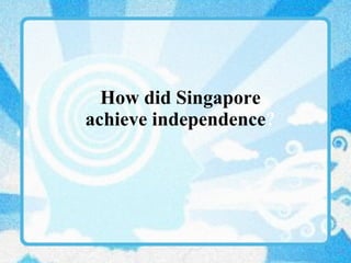 How did Singapore achieve independence ? 