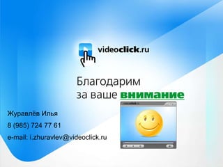 Журавлёв Илья 8 (985) 724 77 61 e-mail: i.zhuravlev@videoclick.ru 