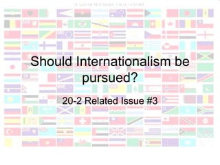 Should Internationalism be
        pursued?
     20-2 Related Issue #3
 