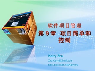 软件项目管理 第 9 章 项目简单和控制 Kerry Zhu [email_address] http:// blog.csdn.net/Kerryzhu 
