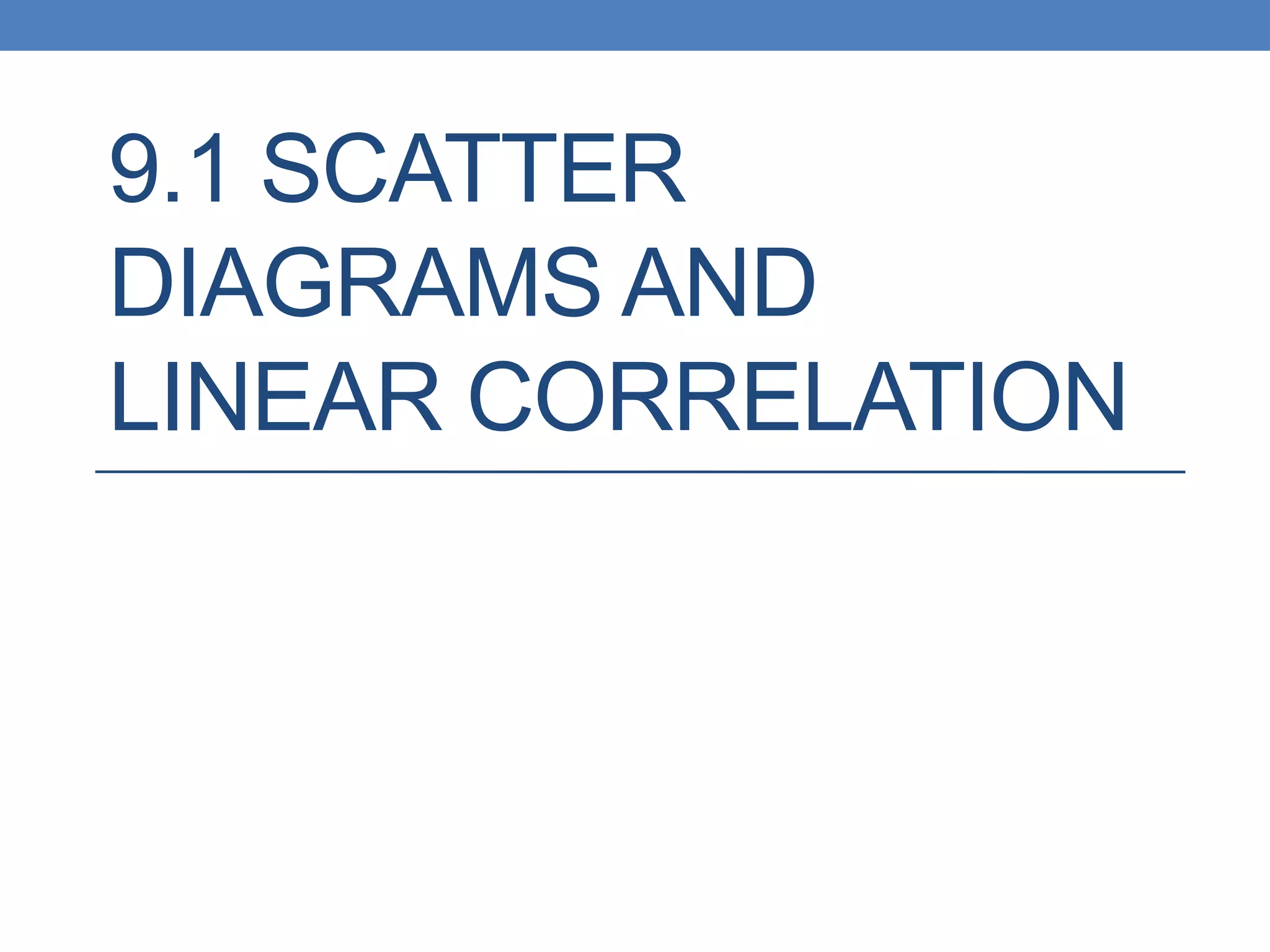 9.1 SCATTER
DIAGRAMS AND
LINEAR CORRELATION
 