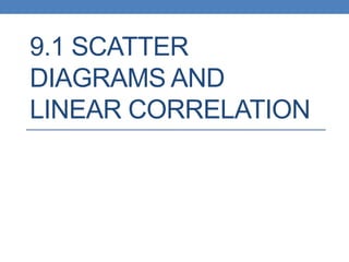 9.1 SCATTER
DIAGRAMS AND
LINEAR CORRELATION
 