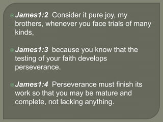 James1:2 Consider it pure joy, my
brothers, whenever you face trials of many
kinds,
James1:3 because you know that the
t...