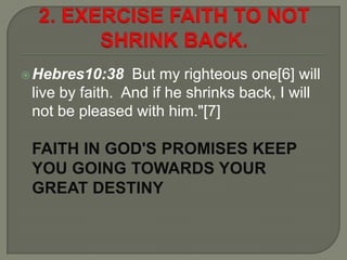 Hebres10:38 But my righteous one[6] will
live by faith. And if he shrinks back, I will
not be pleased with him."[7]
FAITH...