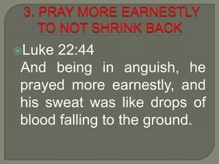 Luke 22:44
And being in anguish, he
prayed more earnestly, and
his sweat was like drops of
blood falling to the ground.
 