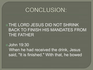 THE LORD JESUS DID NOT SHRINK
BACK TO FINISH HIS MANDATES FROM
THE FATHER
John 19:30
When he had received the drink, Jes...