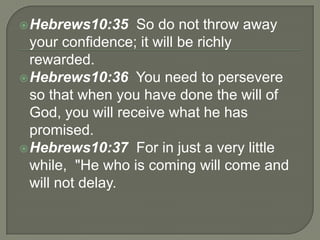 Hebrews10:35 So do not throw away
your confidence; it will be richly
rewarded.
Hebrews10:36 You need to persevere
so tha...