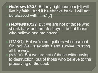  Hebrews10:38 But my righteous one[6] will
live by faith. And if he shrinks back, I will not
be pleased with him."[7]
 H...