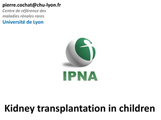 pierre.cochat@chu-lyon.fr
Centre de référence des
maladies rénales rares

Université de Lyon

Kidney transplantation in children

 