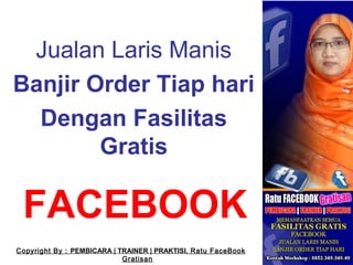 FACEBOOK
Jualan Laris Manis
Banjir Order Tiap hari
Dengan Fasilitas
Gratis
Copyright By : PEMBICARA | TRAINER | PRAKTISI, Ratu FaceBook
Gratisan
 