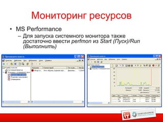 Мониторинг ресурсов
• MS Performance
  – Для запуска системного монитора также
    достаточно ввести perfmon из Start (Пуск)/Run
    (Выполнить)
 