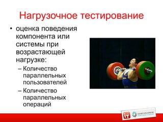 Нагрузочное тестирование
• оценка поведения
  компонента или
  системы при
  возрастающей
  нагрузке:
  – Количество
    параллельных
    пользователей
  – Количество
    параллельных
    операций
 