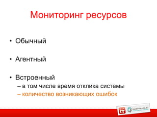 Мониторинг ресурсов

• Обычный

• Агентный

• Встроенный
  – в том числе время отклика системы
  – количество возникающих ошибок
 