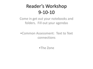 Reader’s Workshop9-10-10 Come in get out your notebooks and folders.  Fill out your agendas ,[object Object]