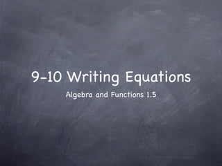 9-10 Writing Equations
    Algebra and Functions 1.5
 