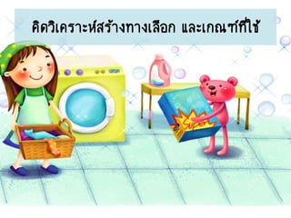คิดวิเคราะห์สร้างทางเลือก และเกณฑ์ที่ใช้
 
