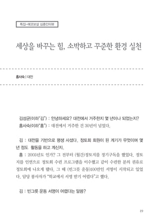 김 : 이제까지의 보살님들과는 또 다른 전문적인 영역의 이야기를 해주셔서
많이 배웠다. 우리의 건축 문화나 생태적 집짓기에 대해 구체적으로 생각해
보게 되었다. 정말 획기적인 방법으로 건축을 하고 계신 것 같다. 에코보살을
찾아다니며 어떻게 사는 게 행복하게 사는 것인지 진짜 잘사는 분들을 찾아보
자 했는데 정말 여러 이야기를 들으면서 공감이 많이 된다. 고맙다.

 