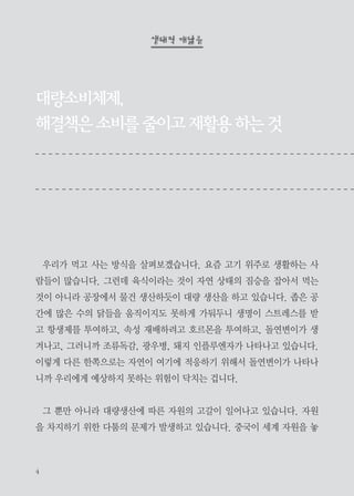에코붓다 9・10월호 | 펴낸날 2013년 9월 30일 | 펴낸곳 사단법인 에코붓다 | 주소 서울시 서초구 서초3동
1585-16호 정토회관 2층 | 전화 02-587-8997 | 전송 02-587-8758 | 전자우편 ecobuddha@jungto.org
홈페이지 www.ecobuddha.org | 만든이 김지은, 김희선, 박정덕, 김영순, 박현이, 윤정순, 조은진, 현희련, 박기
일, 장선우, 박미선

단순하고 소박하게, 천천히 그리고 느리게, 풀꽃 향기 맡으며 흐르는 강물처럼 늘 새롭게 살고자
하는 사람, 적게 먹고, 적게 입고, 적게 자는 소박한 삶을 추구하는 당신은 에코붓다입니다. 에코
붓다는 생태적 깨달음을 추구하는 생명입니다.

정토회관 방문기

듣고 보고 체험할 수 있었던 정토회관 방문 | 신애라, 이아이린, 조윤주
수도권 환경워크샵

실천하는 우리가 바로, 환경 전문가! | 이진희
내마음의 푸른마당

아름다운 공동체에서 보낸 한 달! | 강지연
부뚜막수다

추석명절음식 재활용하기 | 편집부
에코붓다 이모저모
에코붓다 후원회원

 